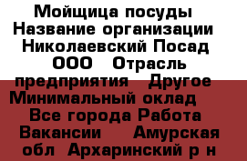 Мойщица посуды › Название организации ­ Николаевский Посад, ООО › Отрасль предприятия ­ Другое › Минимальный оклад ­ 1 - Все города Работа » Вакансии   . Амурская обл.,Архаринский р-н